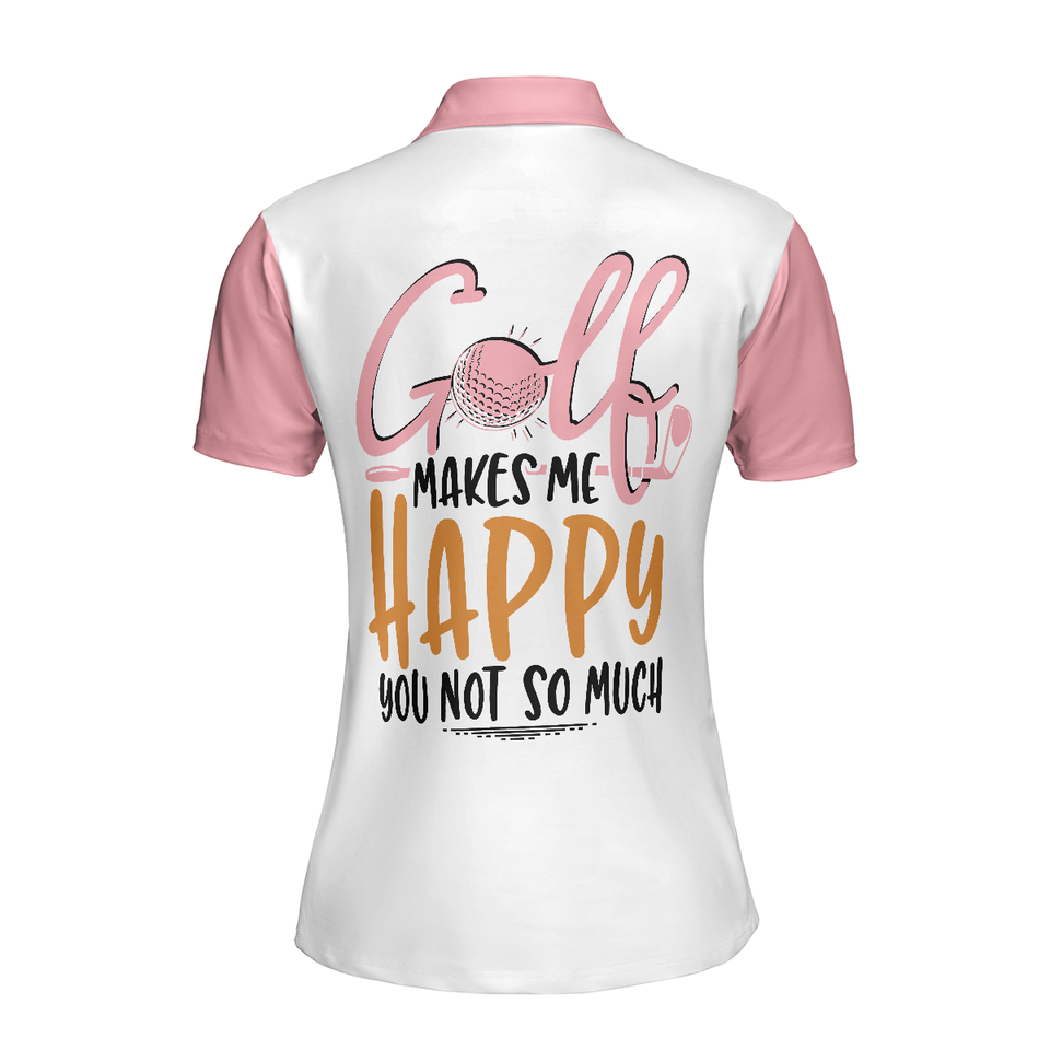 Personalized Women's Golf Shirt Polo - Golf Makes Me Happy You Not So Much Funny Golf