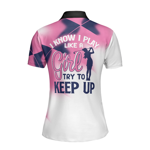 Personalized Women's Golf Shirt Polo - I Know I Play Like A Girl Try To Keep Up Golf Short Sleeve