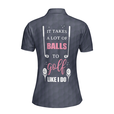 Personalized Women's Golf Shirt Polo - It Takes A Lot Of Balls To Golf Like I Do Golf Short Sleeve