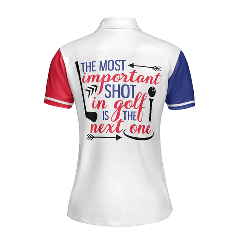 Personalized Women's Golf Shirt Polo - The Most Important Shot In Golf Is The Next One Golf